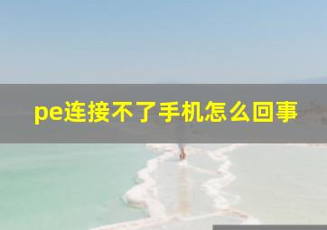 pe连接不了手机怎么回事