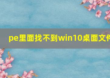 pe里面找不到win10桌面文件