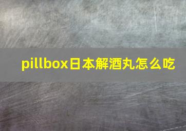 pillbox日本解酒丸怎么吃