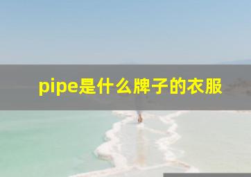 pipe是什么牌子的衣服