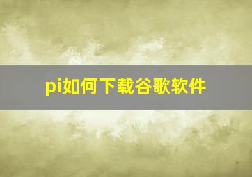 pi如何下载谷歌软件