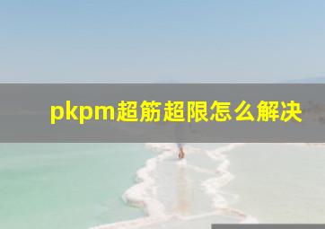 pkpm超筋超限怎么解决