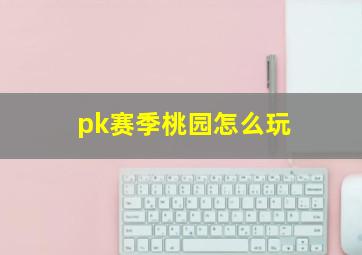 pk赛季桃园怎么玩