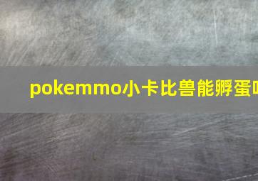 pokemmo小卡比兽能孵蛋吗