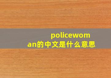 policewoman的中文是什么意思