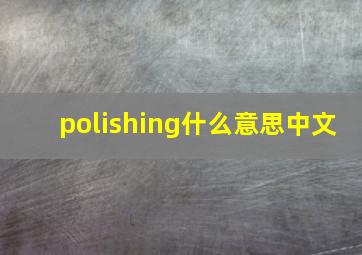 polishing什么意思中文