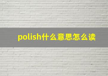 polish什么意思怎么读