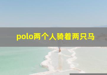 polo两个人骑着两只马