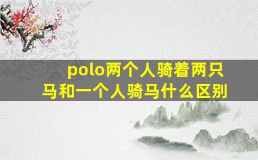 polo两个人骑着两只马和一个人骑马什么区别