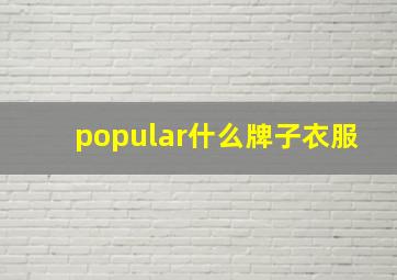 popular什么牌子衣服