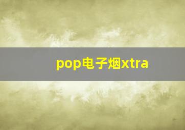 pop电子烟xtra