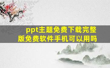 ppt主题免费下载完整版免费软件手机可以用吗