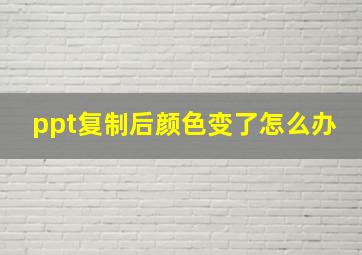 ppt复制后颜色变了怎么办