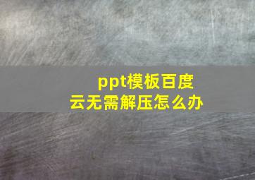 ppt模板百度云无需解压怎么办