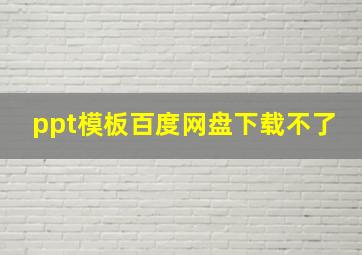 ppt模板百度网盘下载不了