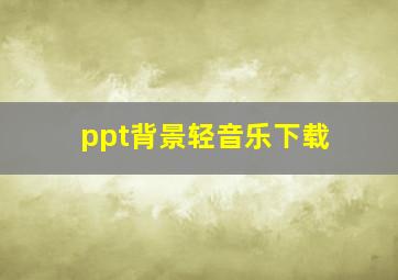 ppt背景轻音乐下载