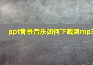 ppt背景音乐如何下载到mp3