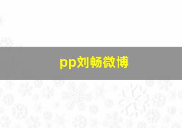 pp刘畅微博