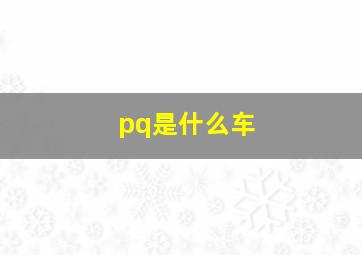 pq是什么车