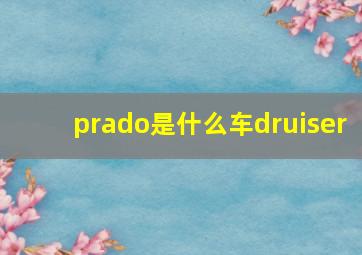 prado是什么车druiser