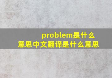 problem是什么意思中文翻译是什么意思