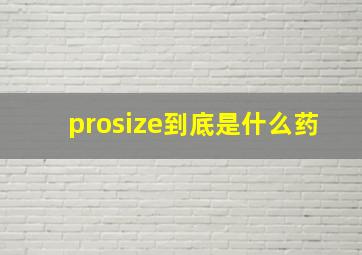 prosize到底是什么药