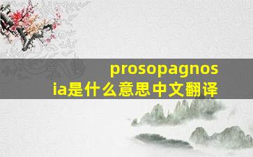 prosopagnosia是什么意思中文翻译