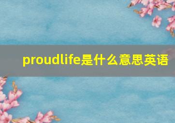 proudlife是什么意思英语