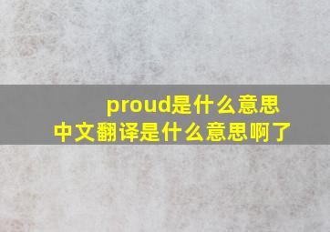 proud是什么意思中文翻译是什么意思啊了