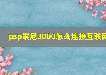 psp索尼3000怎么连接互联网