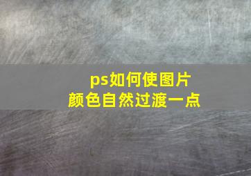 ps如何使图片颜色自然过渡一点