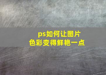 ps如何让图片色彩变得鲜艳一点