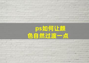 ps如何让颜色自然过渡一点