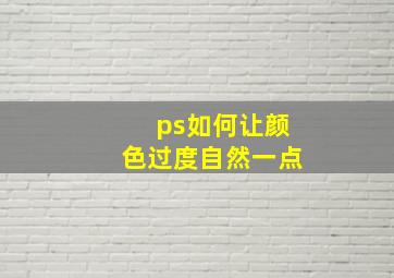 ps如何让颜色过度自然一点