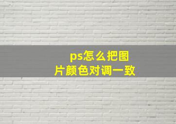 ps怎么把图片颜色对调一致