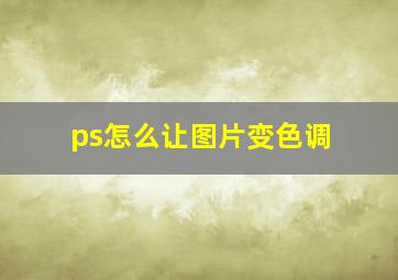 ps怎么让图片变色调