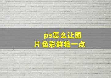 ps怎么让图片色彩鲜艳一点