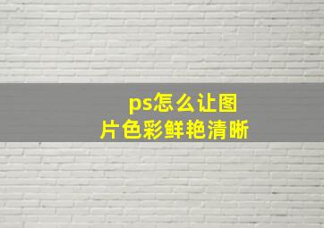 ps怎么让图片色彩鲜艳清晰