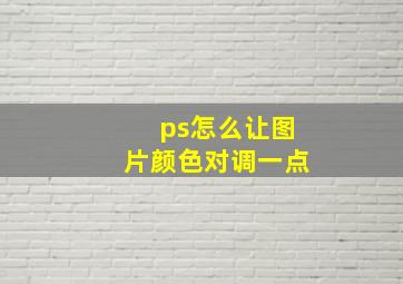 ps怎么让图片颜色对调一点