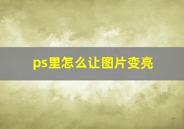 ps里怎么让图片变亮