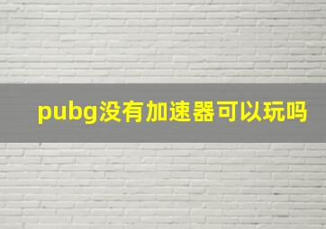 pubg没有加速器可以玩吗