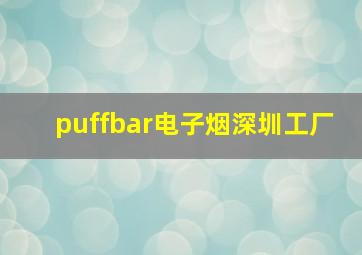 puffbar电子烟深圳工厂