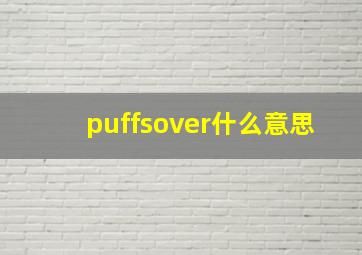 puffsover什么意思