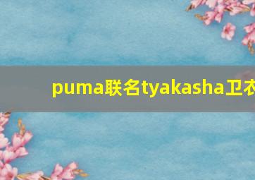 puma联名tyakasha卫衣