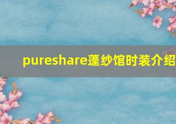 pureshare蓬纱馆时装介绍