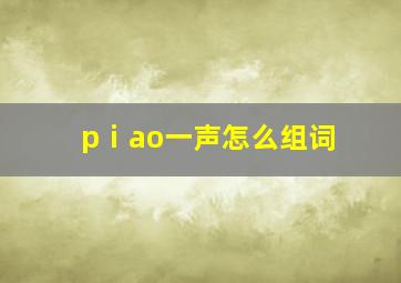 pⅰao一声怎么组词