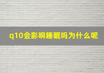 q10会影响睡眠吗为什么呢