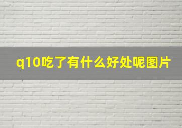 q10吃了有什么好处呢图片