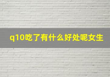 q10吃了有什么好处呢女生