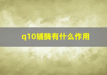 q10辅酶有什么作用